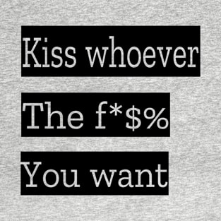 Kiss Whoever The Fuck You Want T-Shirt